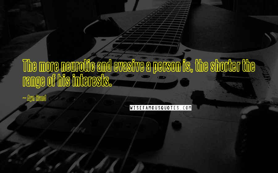 Ayn Rand Quotes: The more neurotic and evasive a person is, the shorter the range of his interests.