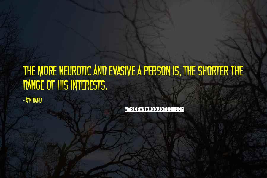 Ayn Rand Quotes: The more neurotic and evasive a person is, the shorter the range of his interests.