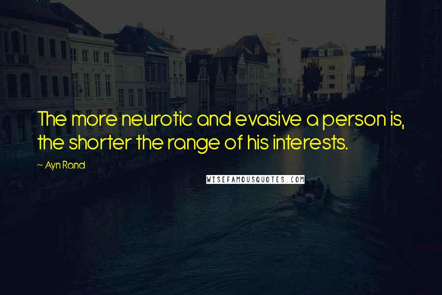 Ayn Rand Quotes: The more neurotic and evasive a person is, the shorter the range of his interests.