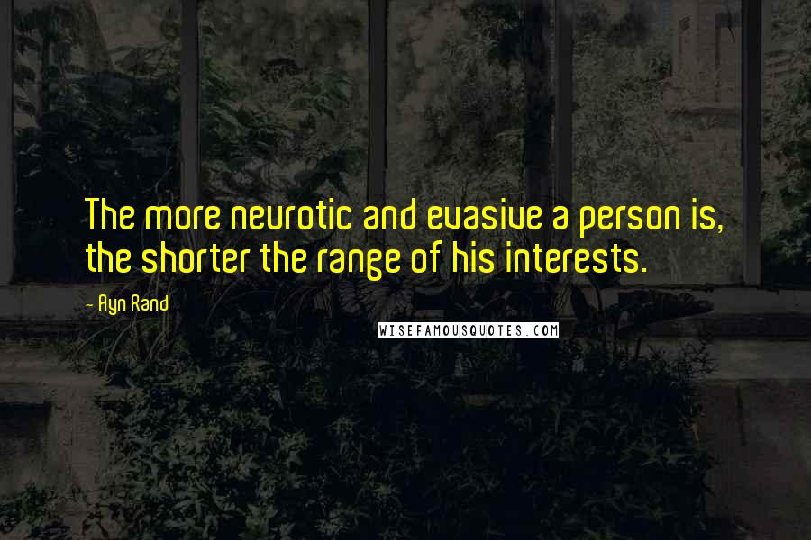 Ayn Rand Quotes: The more neurotic and evasive a person is, the shorter the range of his interests.