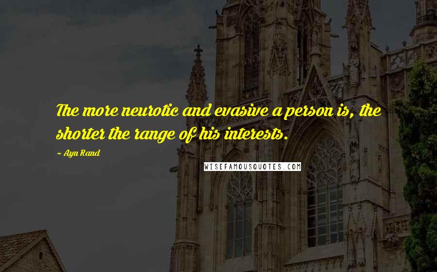 Ayn Rand Quotes: The more neurotic and evasive a person is, the shorter the range of his interests.