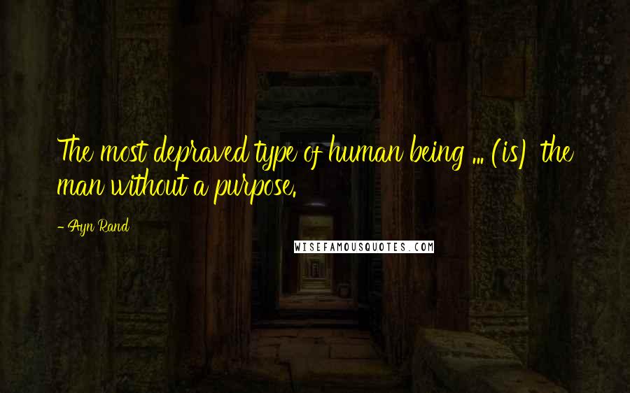 Ayn Rand Quotes: The most depraved type of human being ... (is) the man without a purpose.