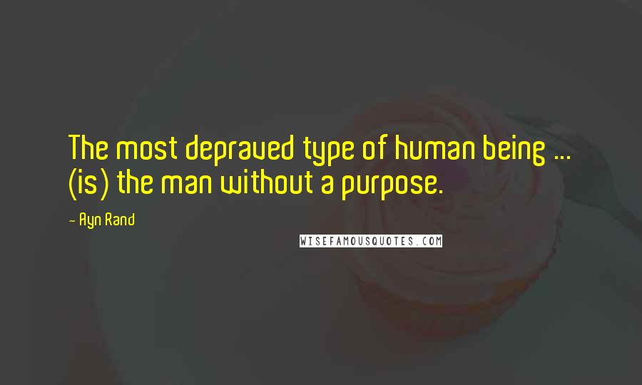 Ayn Rand Quotes: The most depraved type of human being ... (is) the man without a purpose.