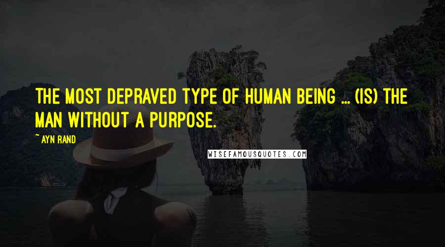 Ayn Rand Quotes: The most depraved type of human being ... (is) the man without a purpose.