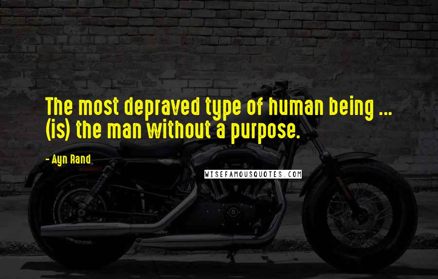Ayn Rand Quotes: The most depraved type of human being ... (is) the man without a purpose.