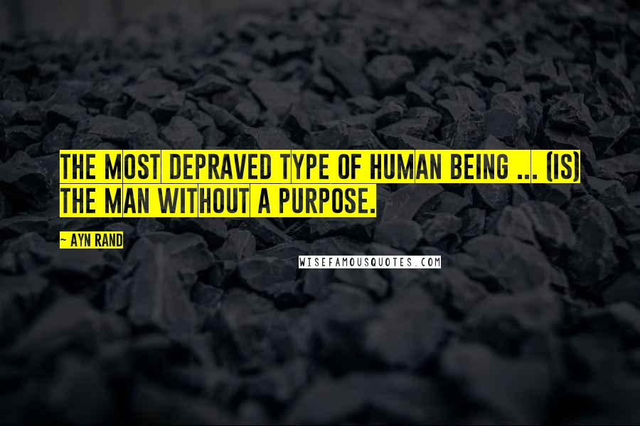 Ayn Rand Quotes: The most depraved type of human being ... (is) the man without a purpose.