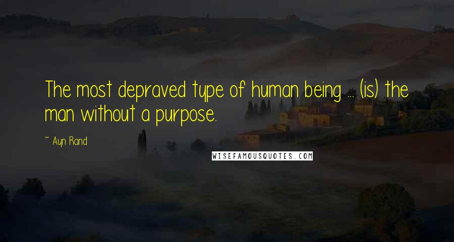 Ayn Rand Quotes: The most depraved type of human being ... (is) the man without a purpose.