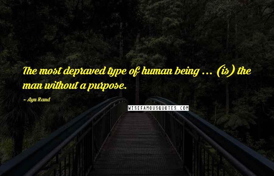 Ayn Rand Quotes: The most depraved type of human being ... (is) the man without a purpose.