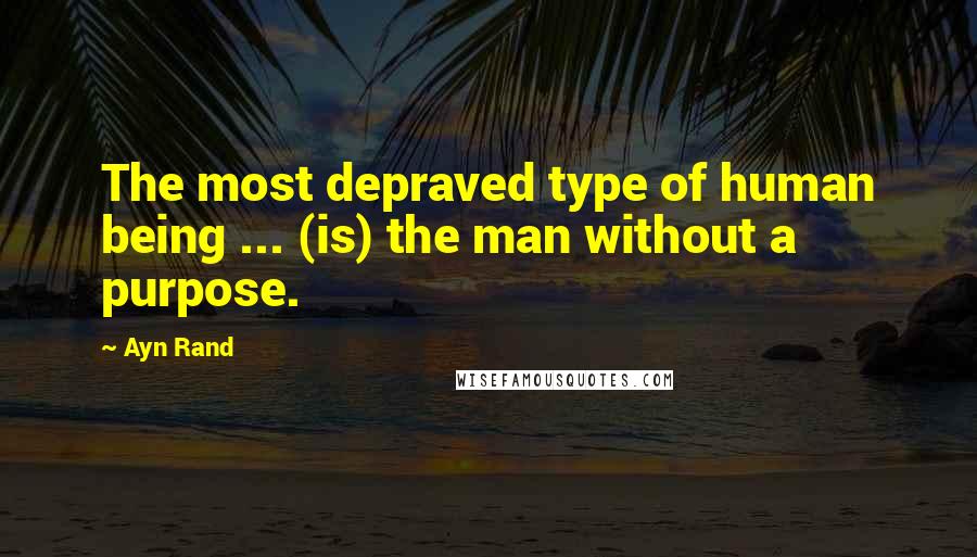 Ayn Rand Quotes: The most depraved type of human being ... (is) the man without a purpose.