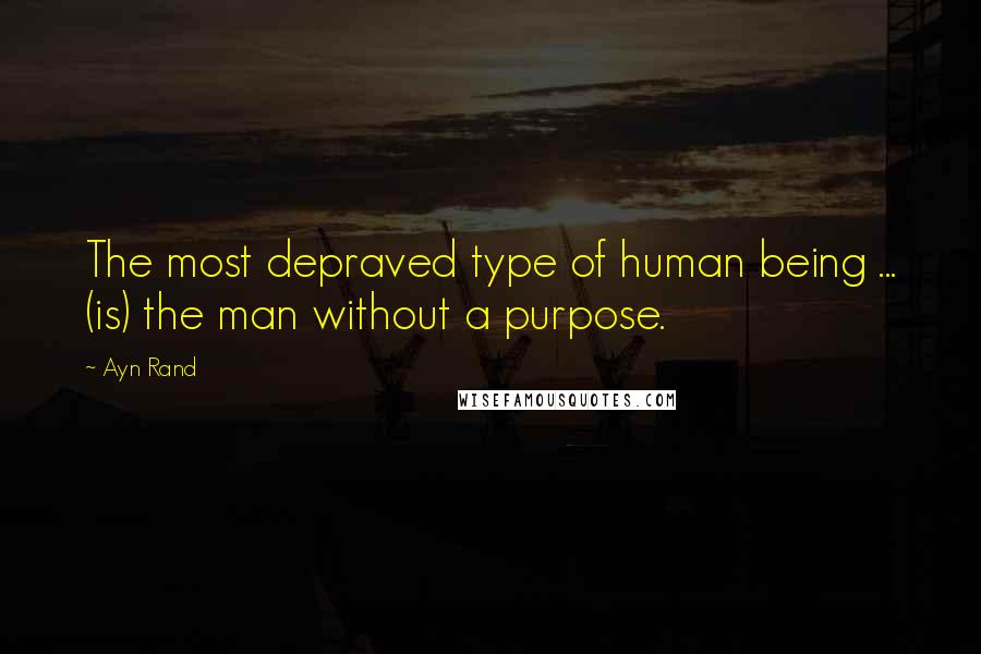 Ayn Rand Quotes: The most depraved type of human being ... (is) the man without a purpose.