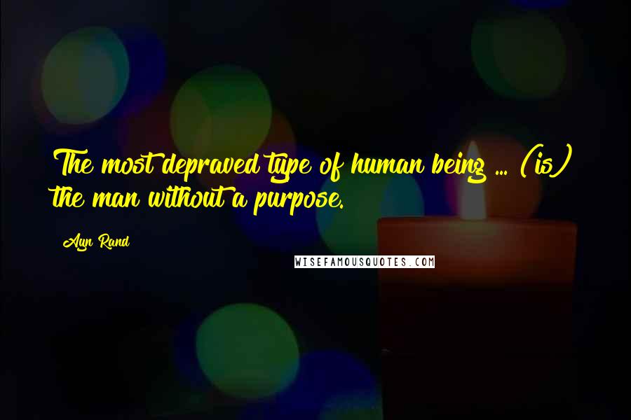 Ayn Rand Quotes: The most depraved type of human being ... (is) the man without a purpose.