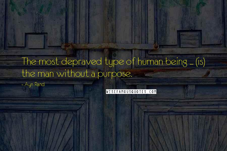 Ayn Rand Quotes: The most depraved type of human being ... (is) the man without a purpose.