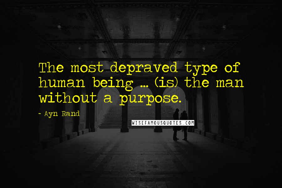 Ayn Rand Quotes: The most depraved type of human being ... (is) the man without a purpose.