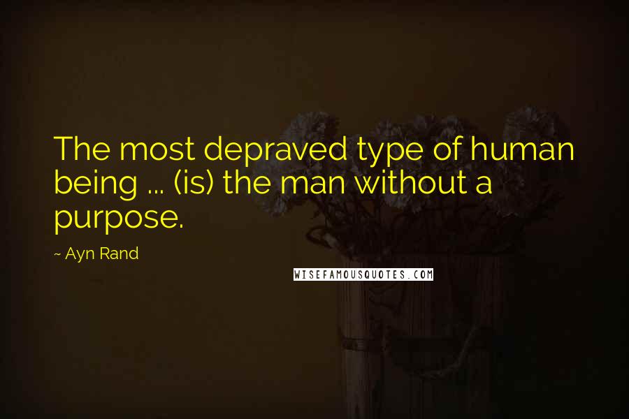 Ayn Rand Quotes: The most depraved type of human being ... (is) the man without a purpose.