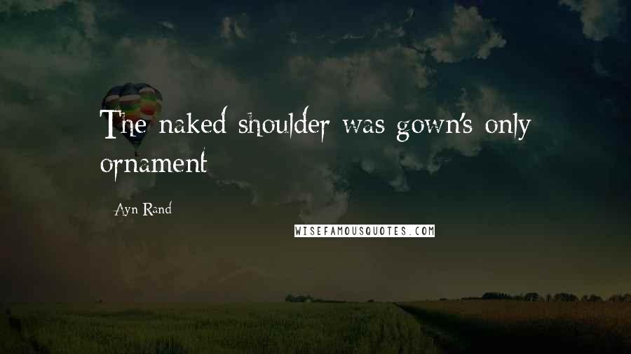 Ayn Rand Quotes: The naked shoulder was gown's only ornament