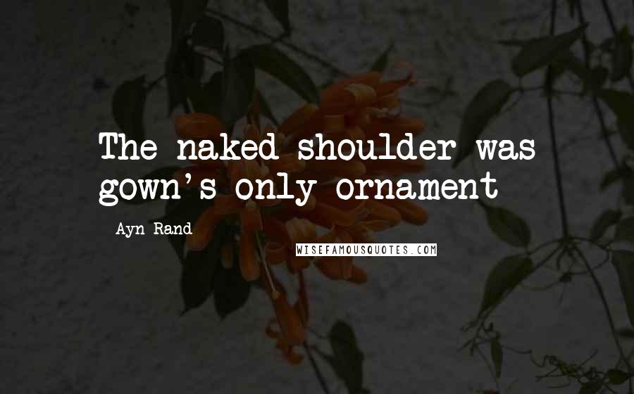 Ayn Rand Quotes: The naked shoulder was gown's only ornament