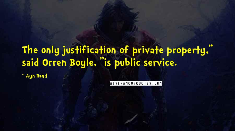 Ayn Rand Quotes: The only justification of private property," said Orren Boyle, "is public service.