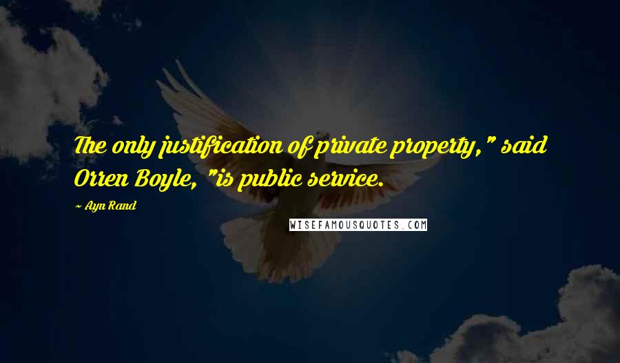 Ayn Rand Quotes: The only justification of private property," said Orren Boyle, "is public service.