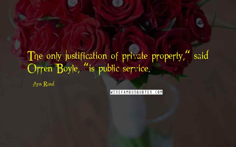 Ayn Rand Quotes: The only justification of private property," said Orren Boyle, "is public service.