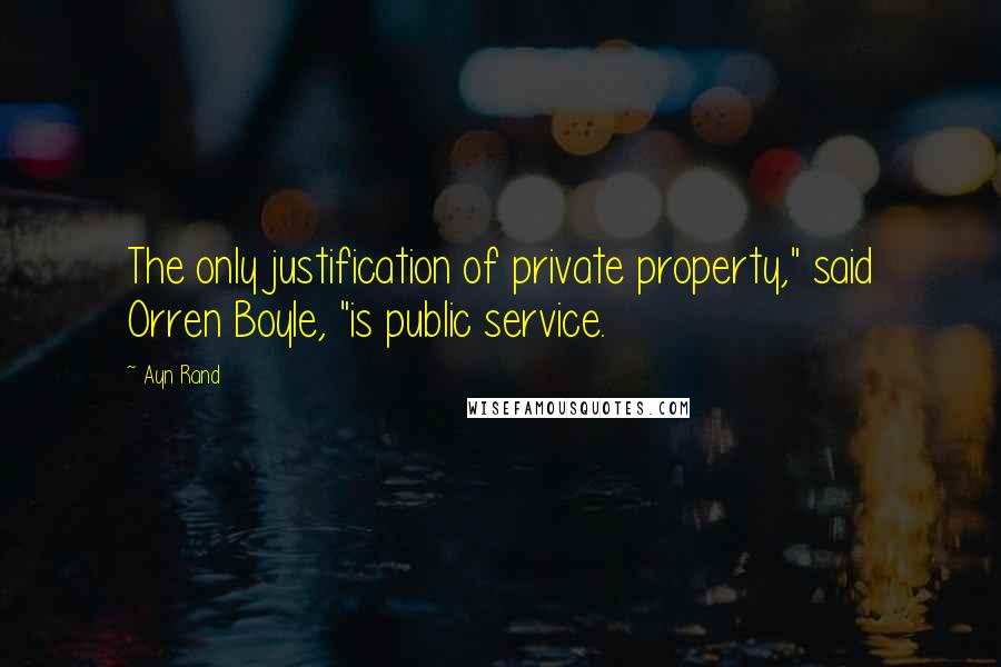 Ayn Rand Quotes: The only justification of private property," said Orren Boyle, "is public service.