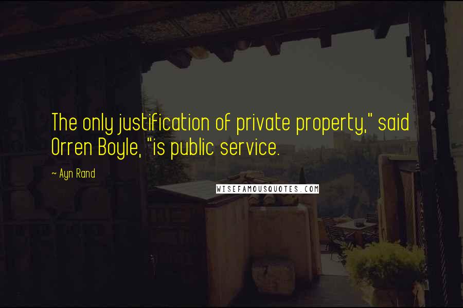 Ayn Rand Quotes: The only justification of private property," said Orren Boyle, "is public service.