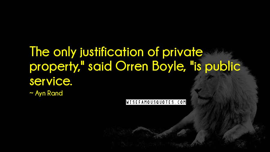 Ayn Rand Quotes: The only justification of private property," said Orren Boyle, "is public service.