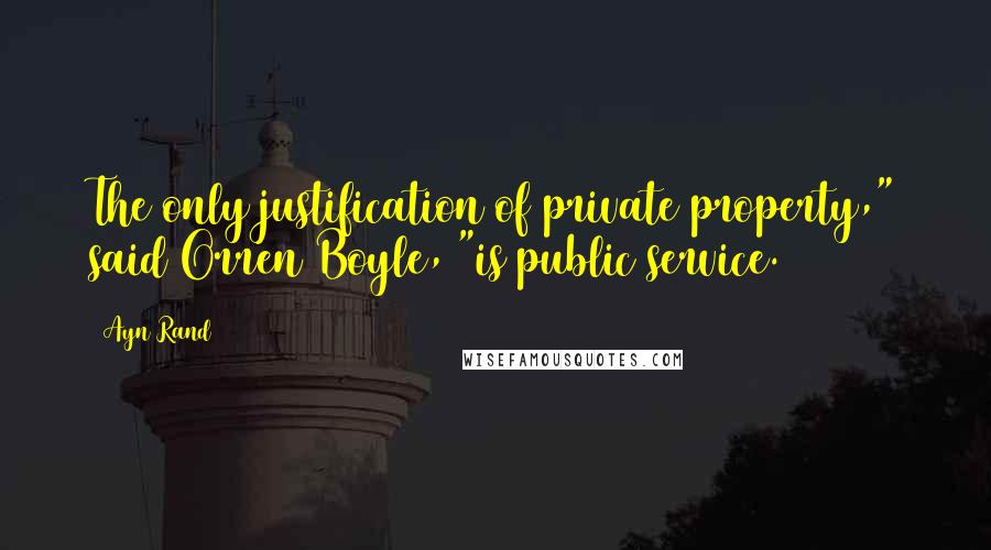 Ayn Rand Quotes: The only justification of private property," said Orren Boyle, "is public service.