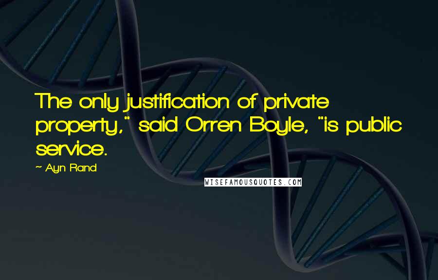 Ayn Rand Quotes: The only justification of private property," said Orren Boyle, "is public service.