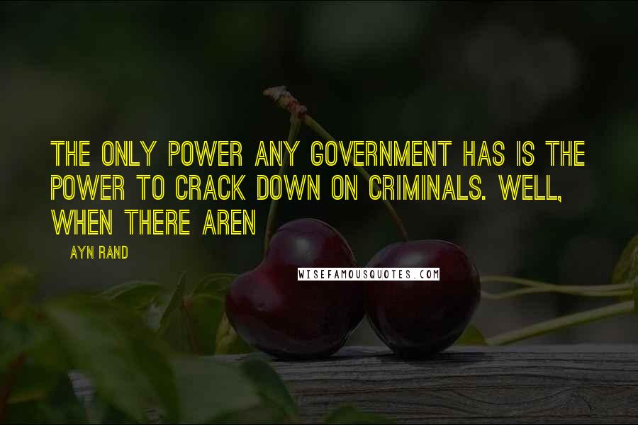 Ayn Rand Quotes: The only power any government has is the power to crack down on criminals. Well, when there aren