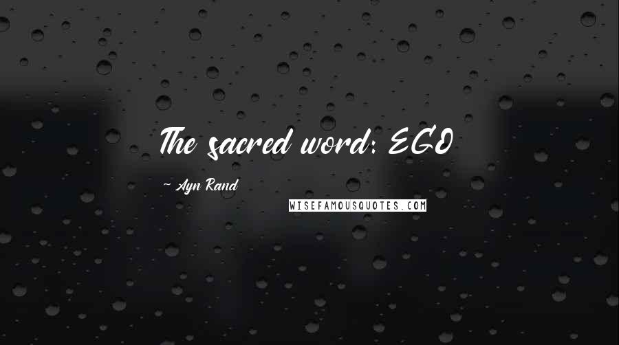 Ayn Rand Quotes: The sacred word: EGO