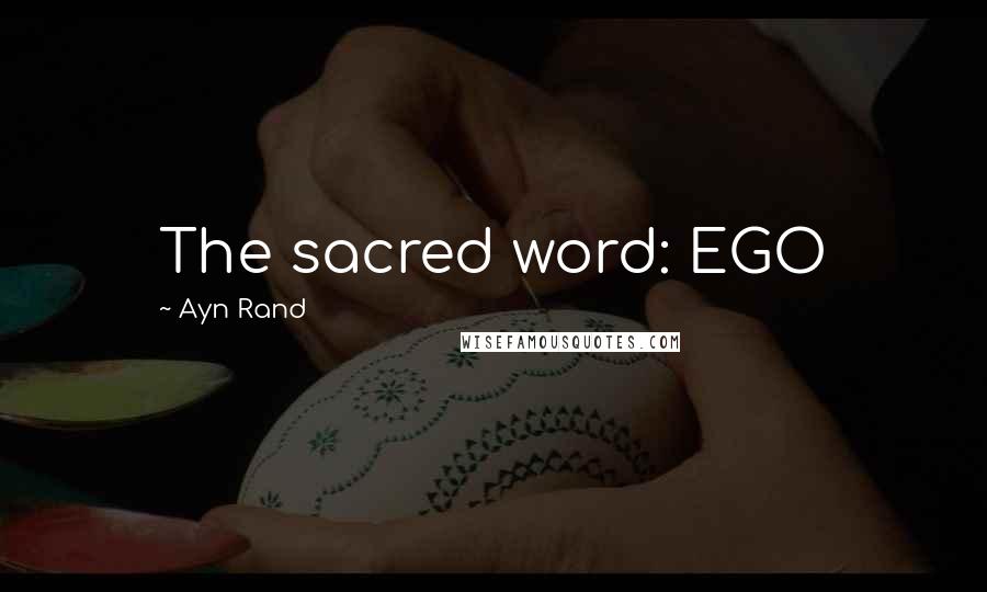Ayn Rand Quotes: The sacred word: EGO