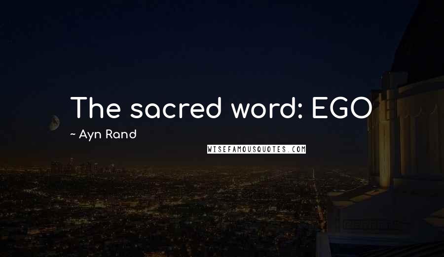 Ayn Rand Quotes: The sacred word: EGO