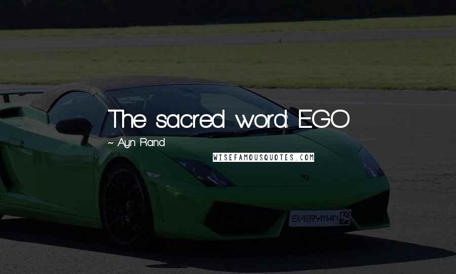 Ayn Rand Quotes: The sacred word: EGO