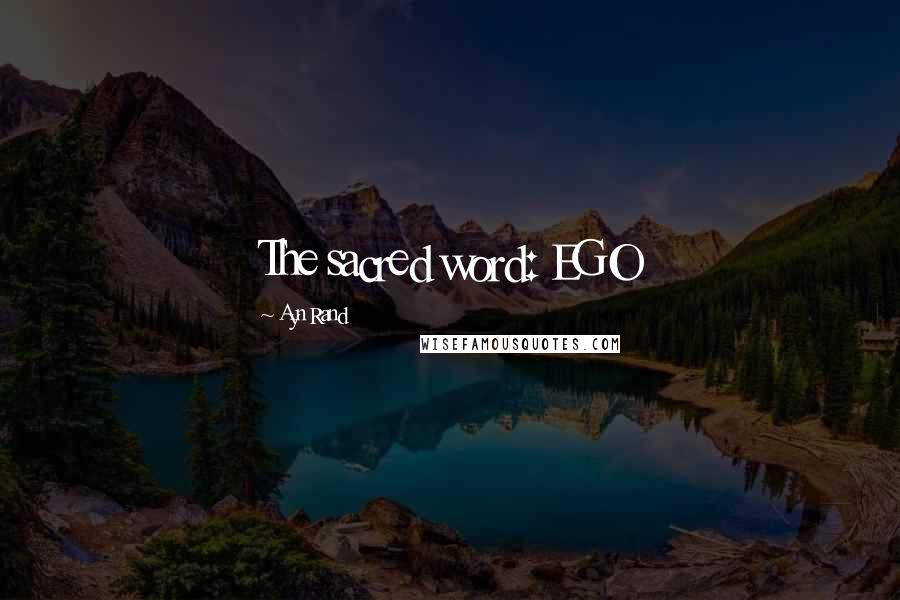 Ayn Rand Quotes: The sacred word: EGO