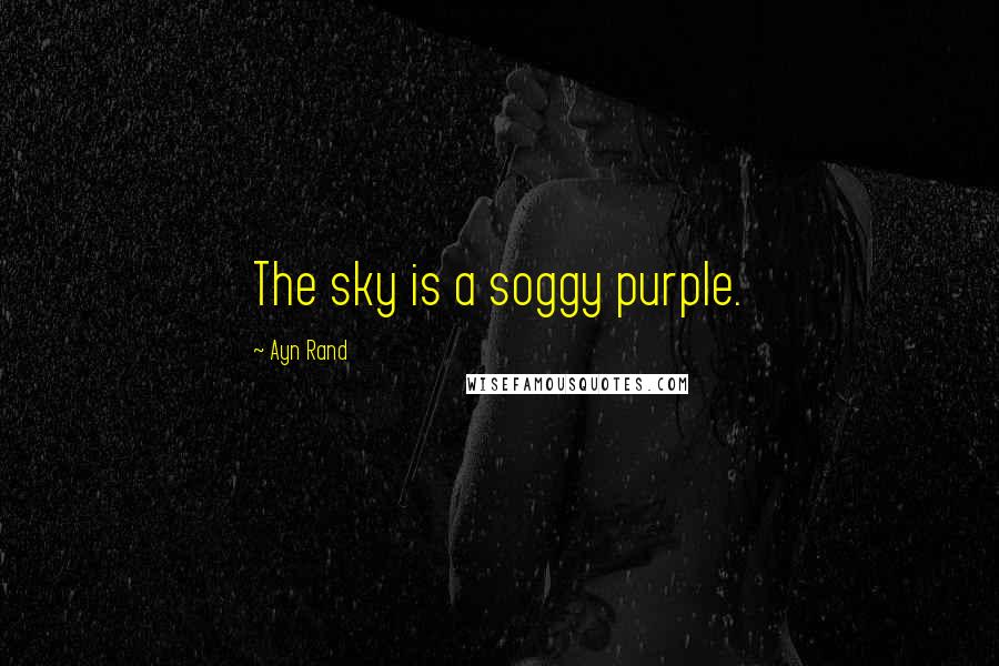 Ayn Rand Quotes: The sky is a soggy purple.