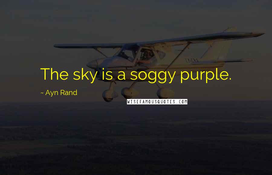 Ayn Rand Quotes: The sky is a soggy purple.