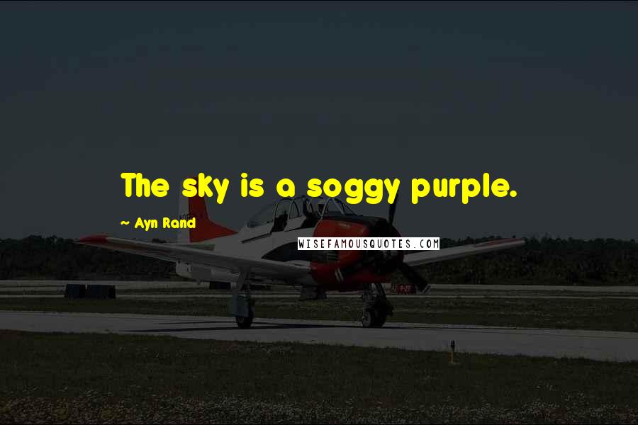 Ayn Rand Quotes: The sky is a soggy purple.