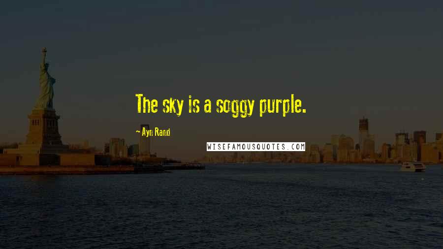 Ayn Rand Quotes: The sky is a soggy purple.