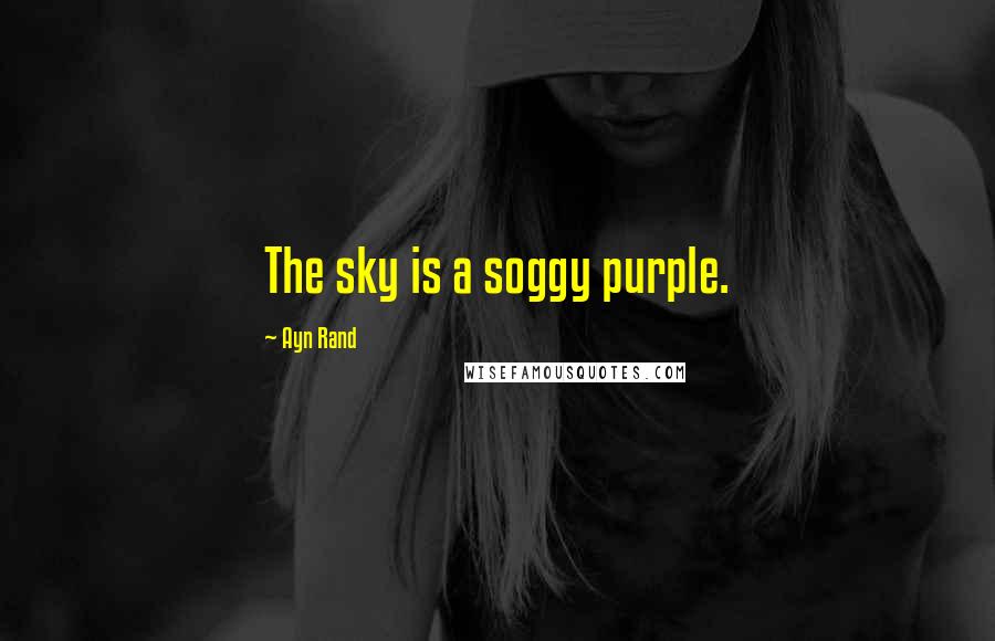 Ayn Rand Quotes: The sky is a soggy purple.