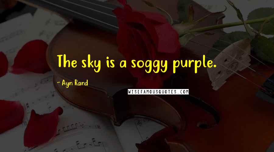 Ayn Rand Quotes: The sky is a soggy purple.