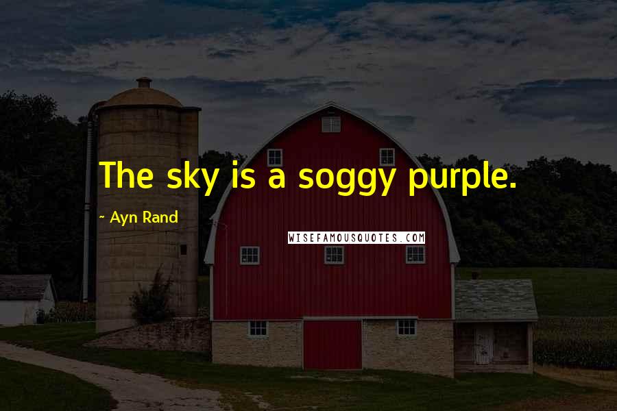 Ayn Rand Quotes: The sky is a soggy purple.