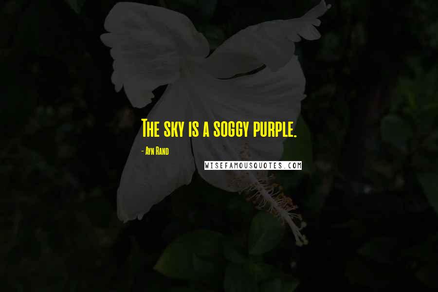 Ayn Rand Quotes: The sky is a soggy purple.