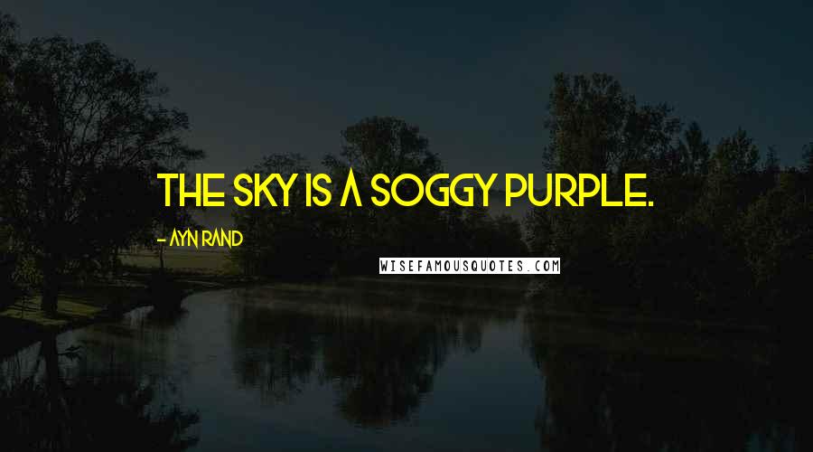 Ayn Rand Quotes: The sky is a soggy purple.