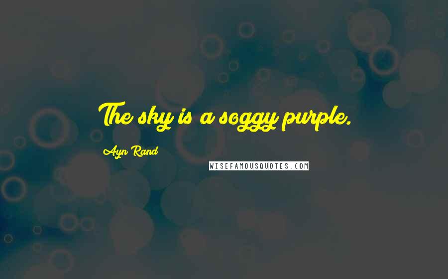 Ayn Rand Quotes: The sky is a soggy purple.