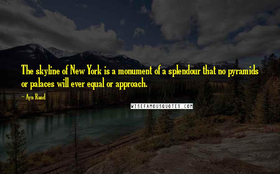 Ayn Rand Quotes: The skyline of New York is a monument of a splendour that no pyramids or palaces will ever equal or approach.