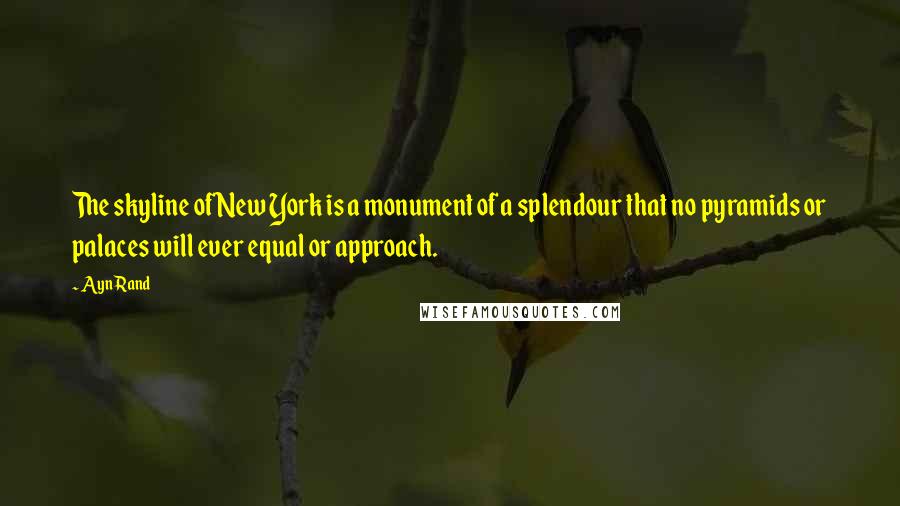 Ayn Rand Quotes: The skyline of New York is a monument of a splendour that no pyramids or palaces will ever equal or approach.