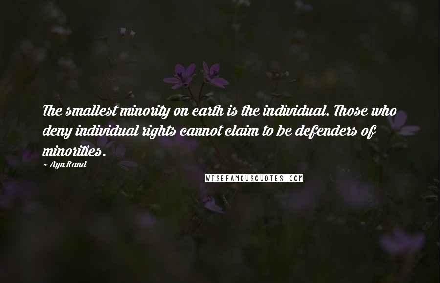 Ayn Rand Quotes: The smallest minority on earth is the individual. Those who deny individual rights cannot claim to be defenders of minorities.