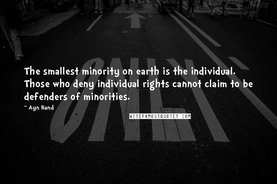 Ayn Rand Quotes: The smallest minority on earth is the individual. Those who deny individual rights cannot claim to be defenders of minorities.