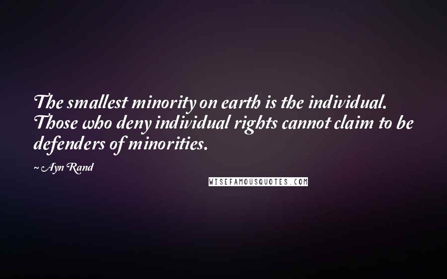 Ayn Rand Quotes: The smallest minority on earth is the individual. Those who deny individual rights cannot claim to be defenders of minorities.