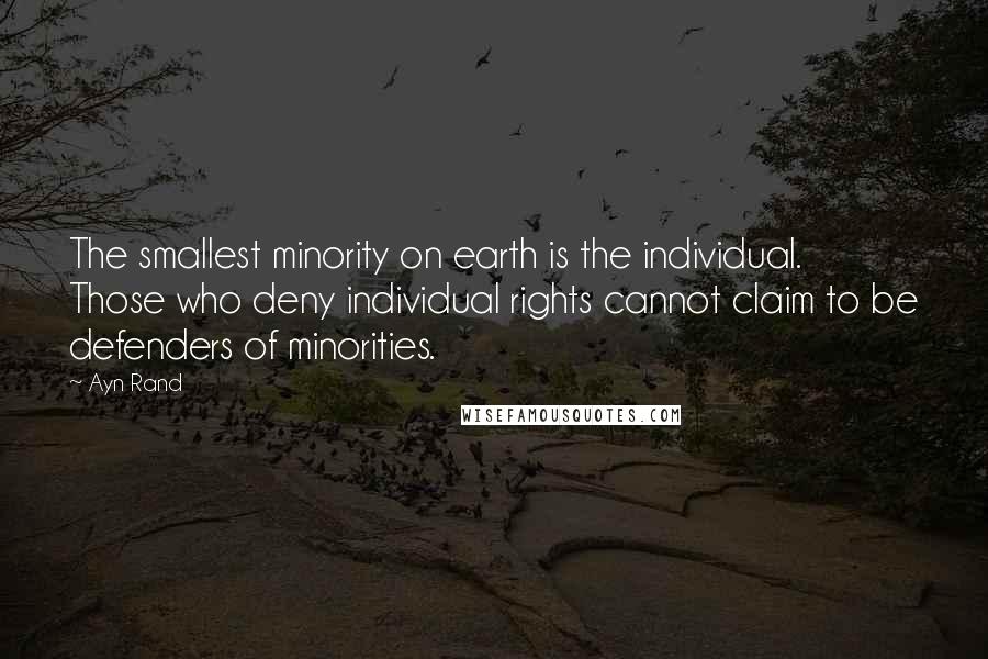 Ayn Rand Quotes: The smallest minority on earth is the individual. Those who deny individual rights cannot claim to be defenders of minorities.